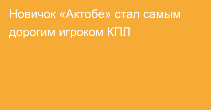 Новичок «Актобе» стал самым дорогим игроком КПЛ