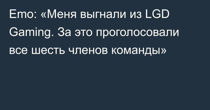 Emo: «Меня выгнали из LGD Gaming. За это проголосовали все шесть членов команды»