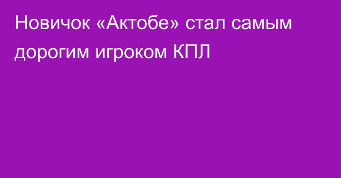 Новичок «Актобе» стал самым дорогим игроком КПЛ