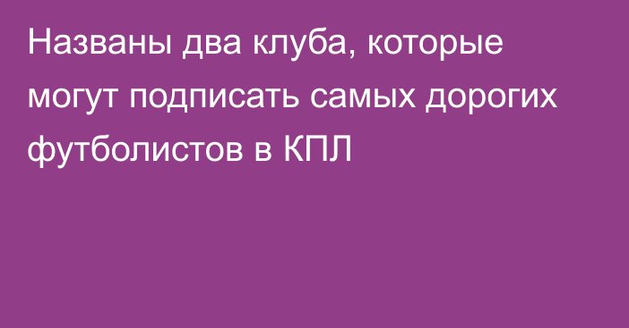 Названы два клуба, которые могут подписать самых дорогих футболистов в КПЛ