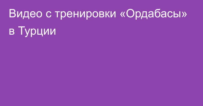 Видео с тренировки «Ордабасы» в Турции