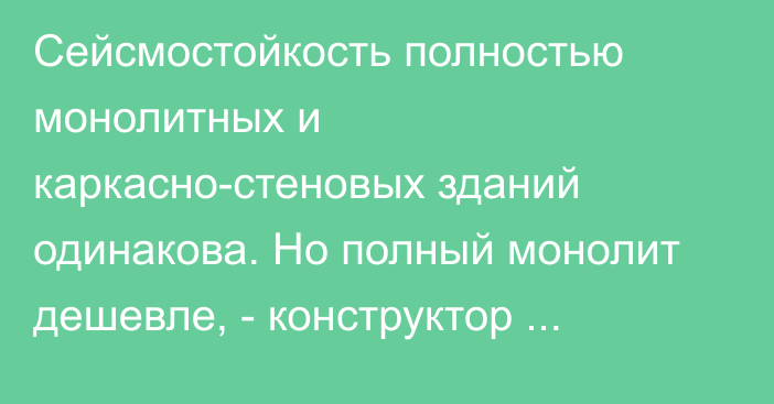 Сейсмостойкость полностью монолитных и каркасно-стеновых зданий одинакова. Но полный монолит дешевле, - конструктор 21-этажного объекта близ Ыссык-Атинского разлома