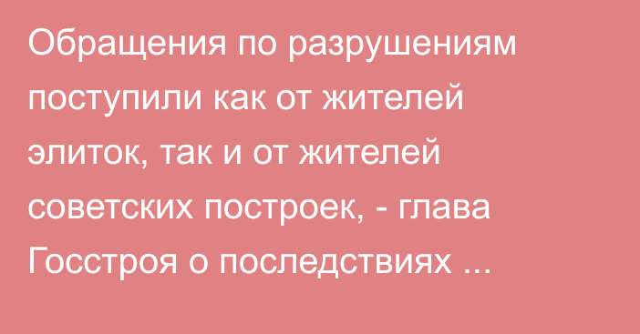 Обращения по разрушениям поступили как от жителей элиток, так и от жителей советских построек, - глава Госстроя о последствиях землетрясения