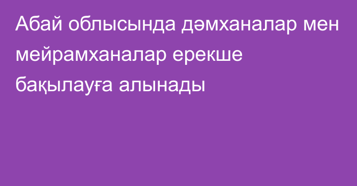 Абай облысында дәмханалар мен мейрамханалар ерекше бақылауға алынады