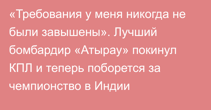 «Требования у меня никогда не были завышены». Лучший бомбардир «Атырау» покинул КПЛ и теперь поборется за чемпионство в Индии