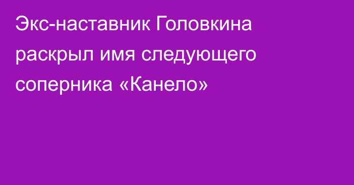 Экс-наставник Головкина раскрыл имя следующего соперника «Канело»