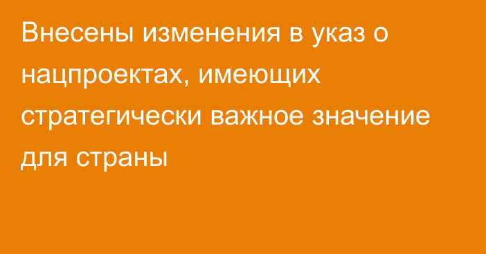 Внесены изменения в указ о нацпроектах, имеющих стратегически важное значение для страны