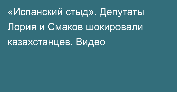 «Испанский стыд». Депутаты Лория и Смаков шокировали казахстанцев. Видео