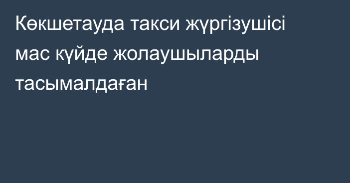 Көкшетауда такси жүргізушісі мас күйде жолаушыларды тасымалдаған