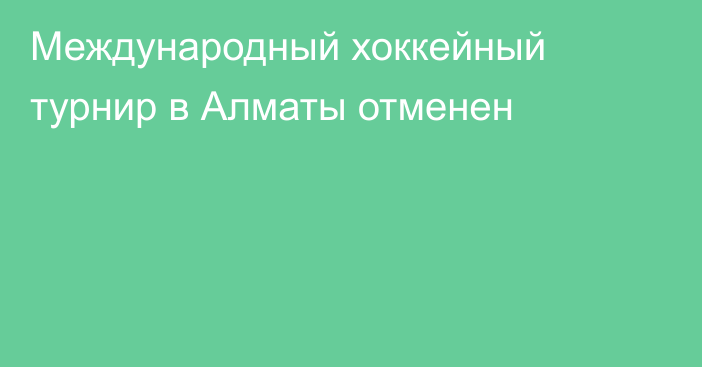 Международный хоккейный турнир в Алматы отменен