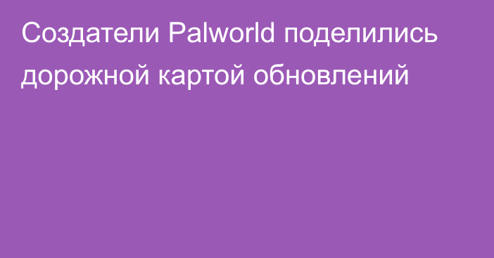 Создатели Palworld поделились дорожной картой обновлений