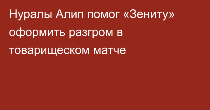 Нуралы Алип помог «Зениту» оформить разгром в товарищеском матче