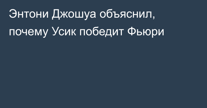 Энтони Джошуа объяснил, почему Усик победит Фьюри