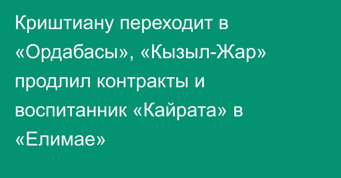 Криштиану переходит в «Ордабасы», «Кызыл-Жар» продлил контракты и воспитанник «Кайрата» в «Елимае»