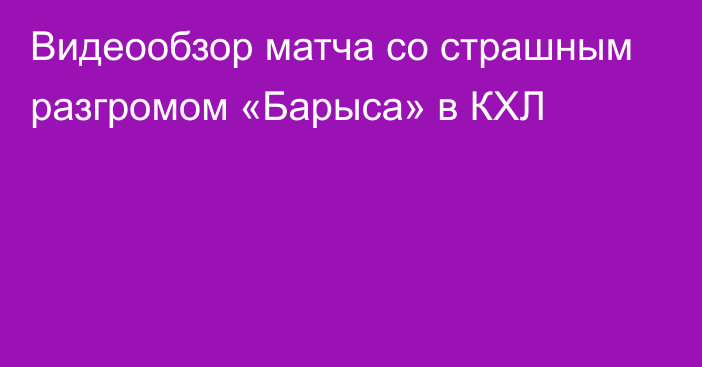 Видеообзор матча со страшным разгромом «Барыса» в КХЛ