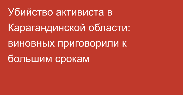 Убийство активиста в Карагандинской области: виновных приговорили к большим срокам