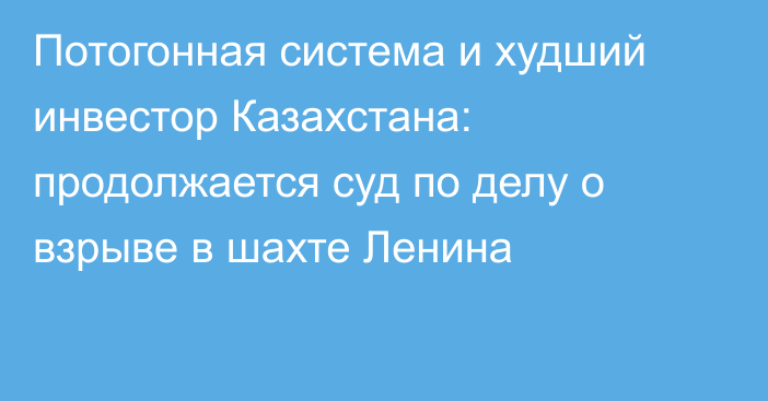 Потогонная система и худший инвестор Казахстана: продолжается суд по делу о взрыве в шахте Ленина