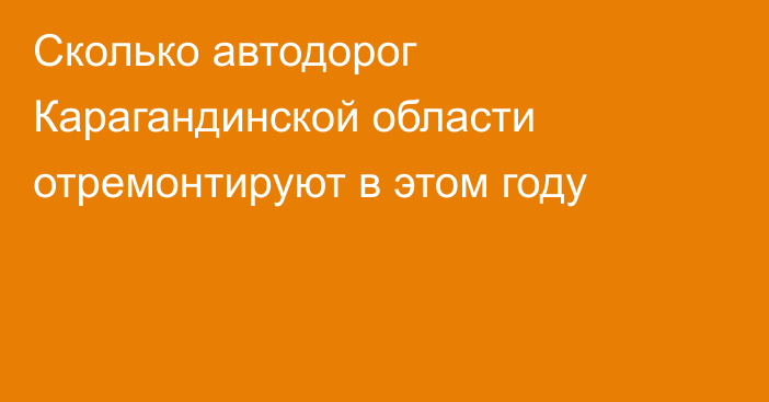 Сколько автодорог Карагандинской области отремонтируют в этом году