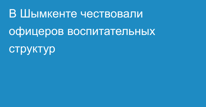 В Шымкенте чествовали офицеров воспитательных структур