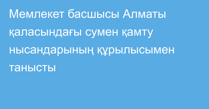 Мемлекет басшысы Алматы қаласындағы сумен қамту нысандарының құрылысымен танысты