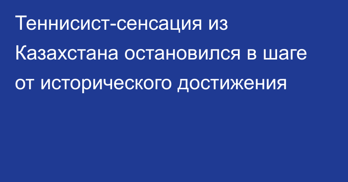 Теннисист-сенсация из Казахстана остановился в шаге от исторического достижения