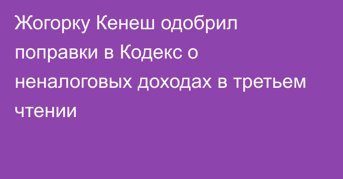 Жогорку Кенеш одобрил поправки в Кодекс о неналоговых доходах в третьем чтении