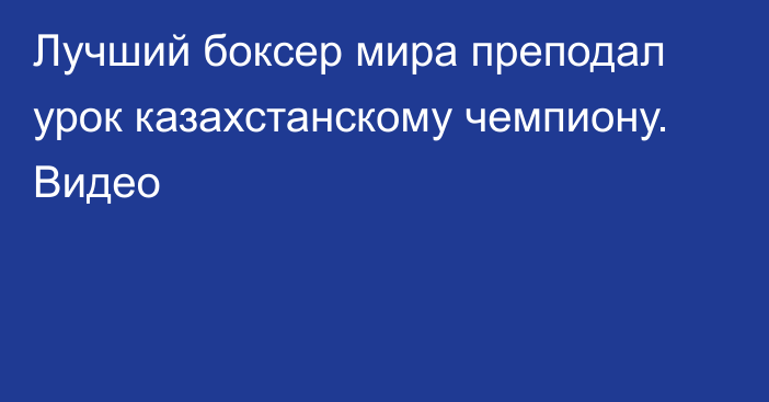 Лучший боксер мира преподал урок казахстанскому чемпиону. Видео