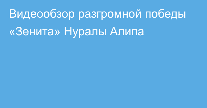 Видеообзор разгромной победы «Зенита» Нуралы Алипа