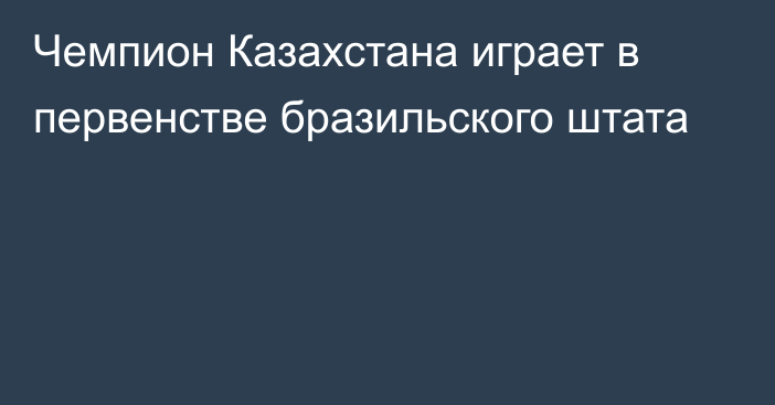 Чемпион Казахстана играет в первенстве бразильского штата