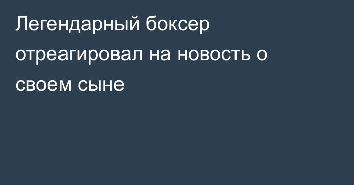 Легендарный боксер отреагировал на новость о своем сыне