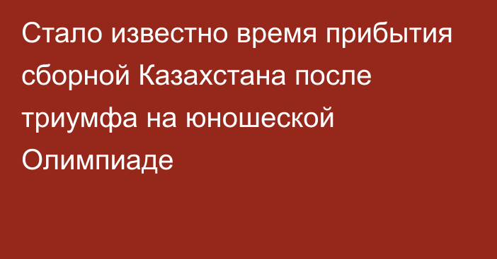 Стало известно время прибытия сборной Казахстана после триумфа на юношеской Олимпиаде