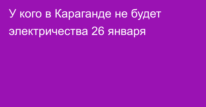 У кого в Караганде не будет электричества 26 января