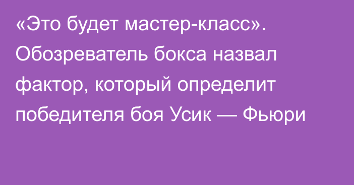 «Это будет мастер-класс». Обозреватель бокса назвал фактор, который определит победителя боя Усик — Фьюри