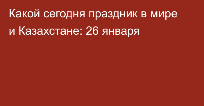 Какой сегодня праздник в мире и Казахстане: 26 января