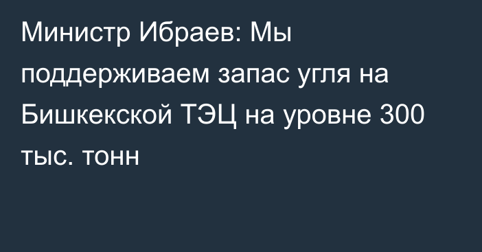 Министр Ибраев: Мы поддерживаем запас угля на Бишкекской ТЭЦ на уровне 300 тыс. тонн