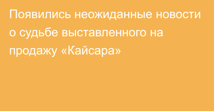 Появились неожиданные новости о судьбе выставленного на продажу «Кайсара»