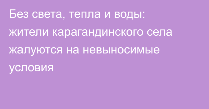 Без света, тепла и воды: жители карагандинского села жалуются на невыносимые условия