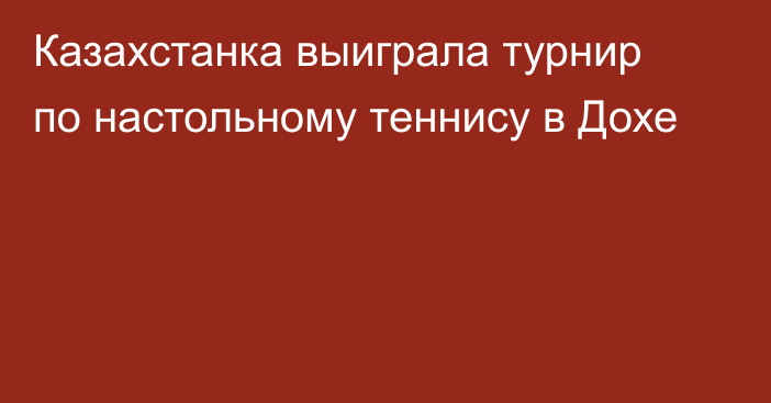 Казахстанка выиграла турнир по настольному теннису в Дохе