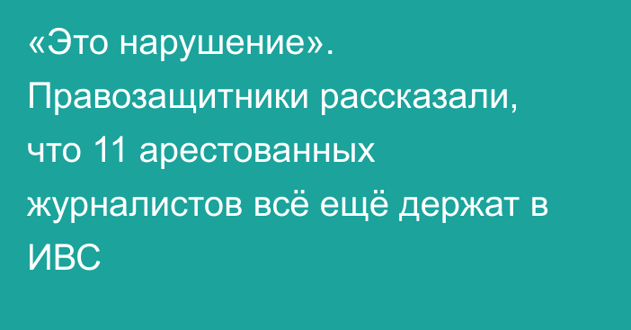 «Это нарушение». Правозащитники рассказали, что 11 арестованных журналистов всё ещё держат в ИВС