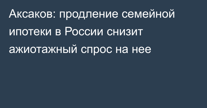 Аксаков: продление семейной ипотеки в России снизит ажиотажный спрос на нее