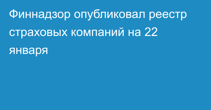 Финнадзор опубликовал реестр страховых компаний на 22 января