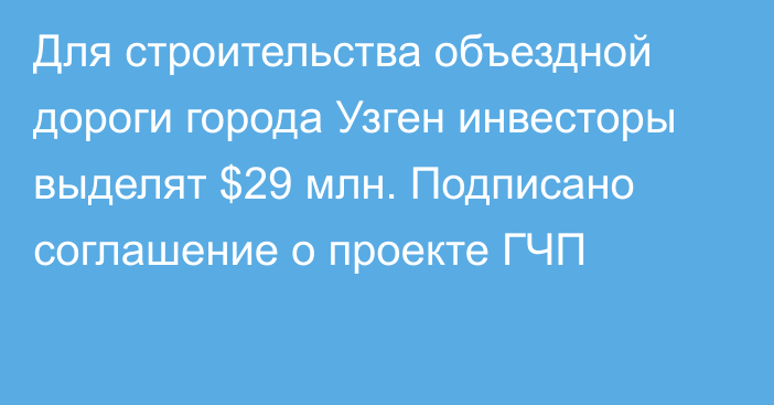 Для строительства объездной дороги города Узген инвесторы выделят $29 млн. Подписано соглашение о проекте ГЧП