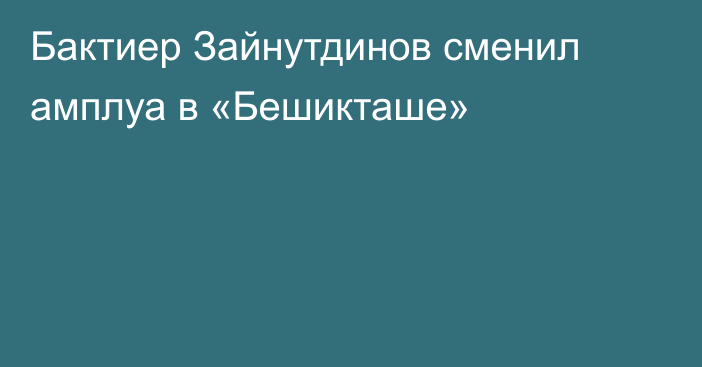 Бактиер Зайнутдинов сменил амплуа в «Бешикташе»