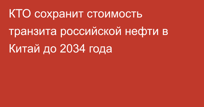 КТО сохранит стоимость транзита российской нефти в Китай до 2034 года