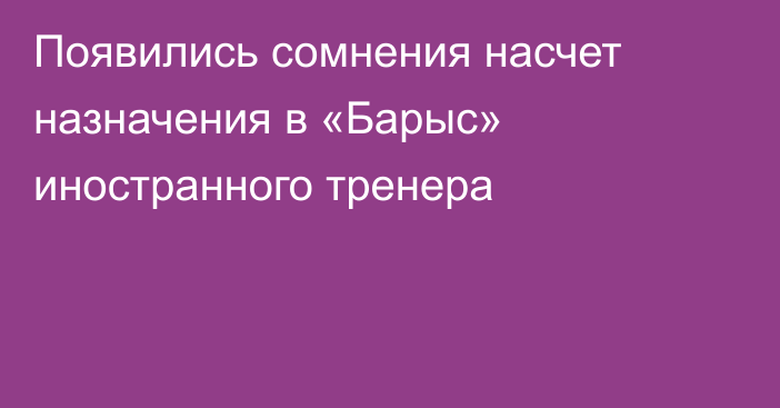 Появились сомнения насчет назначения в «Барыс» иностранного тренера