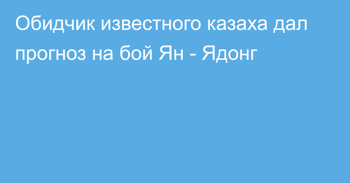 Обидчик известного казаха дал прогноз на бой Ян - Ядонг