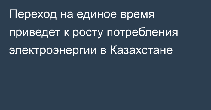 Переход на единое время приведет к росту потребления электроэнергии в Казахстане