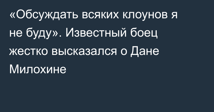 «Обсуждать всяких клоунов я не буду». Известный боец жестко высказался о Дане Милохине