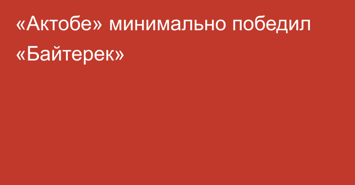 «Актобе» минимально победил «Байтерек»