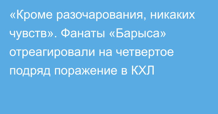 «Кроме разочарования, никаких чувств». Фанаты «Барыса» отреагировали на четвертое подряд поражение в КХЛ